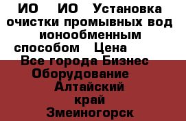 ИО-1, ИО-2 Установка очистки промывных вод ионообменным способом › Цена ­ 111 - Все города Бизнес » Оборудование   . Алтайский край,Змеиногорск г.